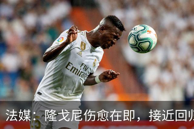 法媒：隆戈尼伤愈在即，接近回归巴黎合练