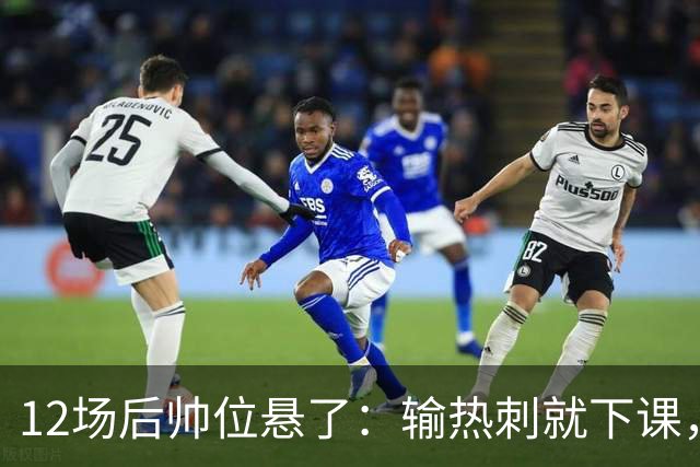 12场后帅位悬了：输热刺就下课，更衣室却还在挺他